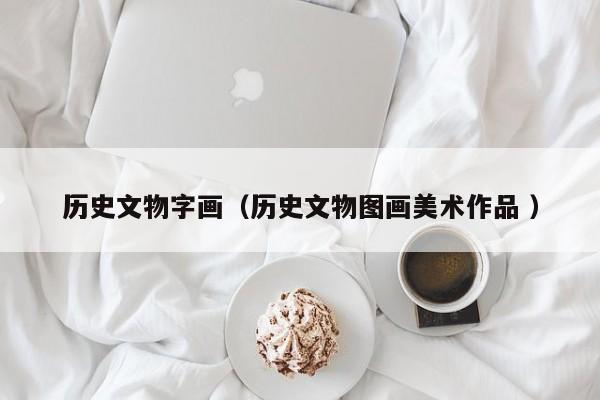 历史文物字画（历史文物图画美术作品 ）